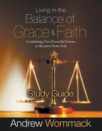 Cover image for Living in the Balance of Grace and Faith Study Guide: Combining Two Powerful Forces to Receive from God