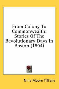 Cover image for From Colony to Commonwealth: Stories of the Revolutionary Days in Boston (1894)