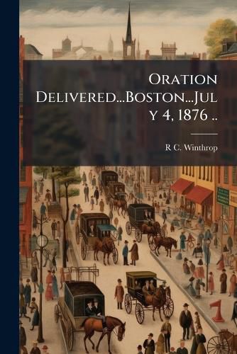 Cover image for Oration Delivered...Boston...July 4, 1876 ..