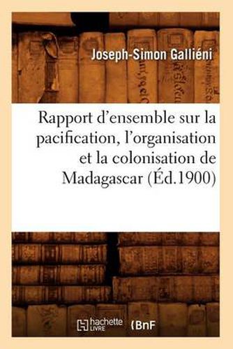 Cover image for Rapport d'Ensemble Sur La Pacification, l'Organisation Et La Colonisation de Madagascar (Ed.1900)