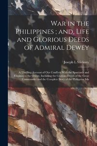 Cover image for War in the Philippines; and, Life and Glorious Deeds of Admiral Dewey