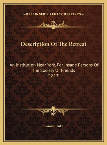 Description of the Retreat Description of the Retreat: An Institution Near York, for Insane Persons of the Society an Institution Near York, for Insane Persons of the Society of Friends (1813) of Friends (1813)