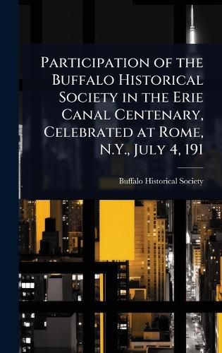 Cover image for Participation of the Buffalo Historical Society in the Erie Canal Centenary, Celebrated at Rome, N.Y., July 4, 191