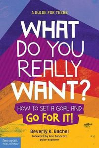 Cover image for What Do You Really Want?: How to Set a Goal and Go for it! A Guide for Teens