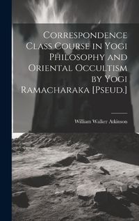 Cover image for Correspondence Class Course in Yogi Philosophy and Oriental Occultism by Yogi Ramacharaka [Pseud.]