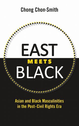 Cover image for East Meets Black: Asian and Black Masculinities in the Post-Civil Rights Era