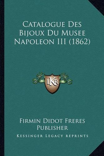 Cover image for Catalogue Des Bijoux Du Musee Napoleon III (1862)