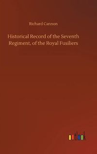 Cover image for Historical Record of the Seventh Regiment, of the Royal Fusiliers