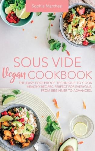 Cover image for Sous Vide Vegan Cookbook: The Easy Foolproof Technique to Cook Healthy Recipes. Perfect for Everyone, from Beginner to Advanced