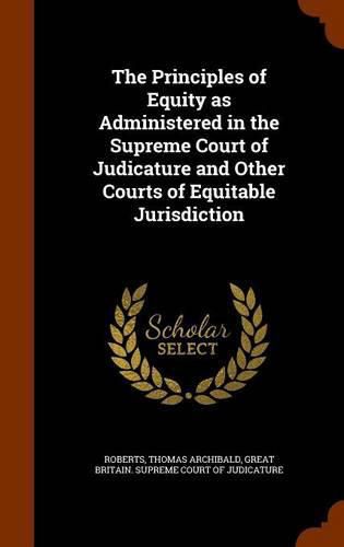 Cover image for The Principles of Equity as Administered in the Supreme Court of Judicature and Other Courts of Equitable Jurisdiction