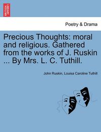 Cover image for Precious Thoughts: Moral and Religious. Gathered from the Works of J. Ruskin ... by Mrs. L. C. Tuthill.