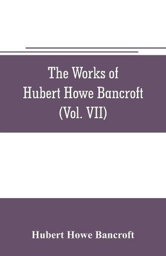 Cover image for The works of Hubert Howe Bancroft (Volume VII) History of the Central America (Vo. II.) 1530.-1800