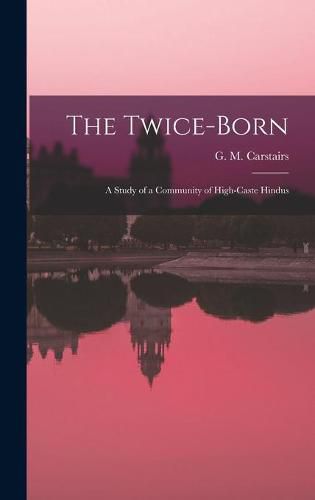 Cover image for The Twice-born: a Study of a Community of High-caste Hindus