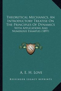 Cover image for Theoretical Mechanics, an Introductory Treatise on the Princtheoretical Mechanics, an Introductory Treatise on the Principles of Dynamics Iples of Dynamics: With Applications and Numerous Examples (1897) with Applications and Numerous Examples (1897)