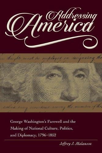 Cover image for Addressing America: George Washington's Farewell and the Making of National Culture, Politics, and Diplomacy, 1796 - 1852