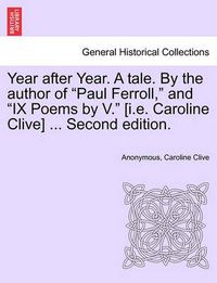 Cover image for Year After Year. a Tale. by the Author of  Paul Ferroll,  and  Ix Poems by V.  [I.E. Caroline Clive] ... Second Edition.