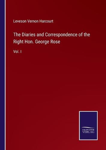 The Diaries and Correspondence of the Right Hon. George Rose: Vol. I