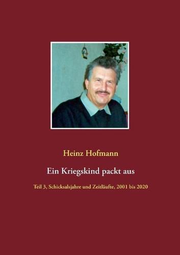 Cover image for Ein Kriegskind packt aus: Teil 3, Schicksalsjahre und Zeitlaufte, 2001 bis 2020