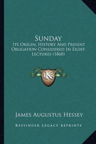 Sunday: Its Origin, History and Present Obligation Considered in Eight Lectures (1860)