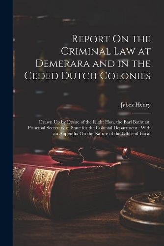 Report On the Criminal Law at Demerara and in the Ceded Dutch Colonies