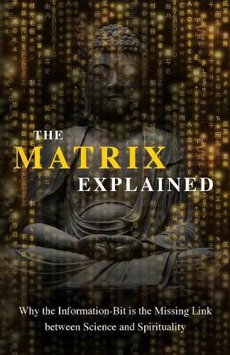 Cover image for The Matrix Explained: Why the Information-Bit is the Missing Link between Science and Spirituality