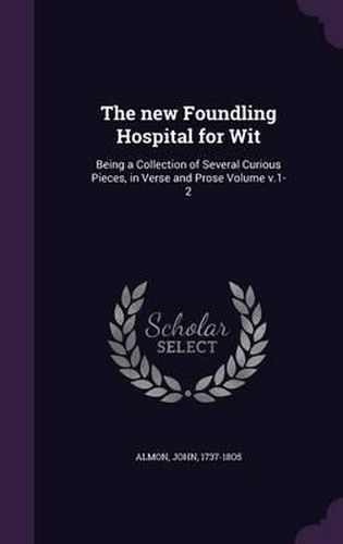 Cover image for The New Foundling Hospital for Wit: Being a Collection of Several Curious Pieces, in Verse and Prose Volume V.1-2