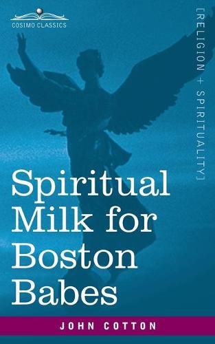 Cover image for Spiritual Milk for Boston Babes: In Either England: Drawn out of the Breasts of Both Testaments for Their Soul's Nourishment but May Be of Like Use to Any Children