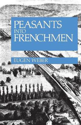 Cover image for Peasants into Frenchmen: The Modernization of Rural France, 1870-1914