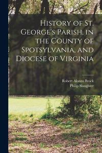 Cover image for History of St. George's Parish, in the County of Spotsylvania, and Diocese of Virginia