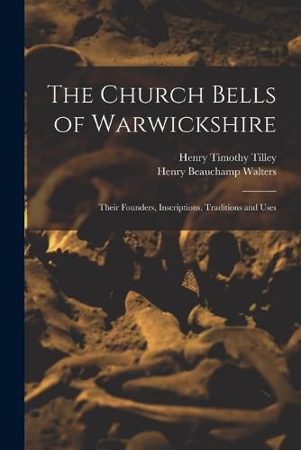 The Church Bells of Warwickshire; Their Founders, Inscriptions, Traditions and Uses