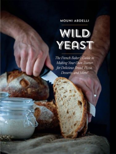 Cover image for Wild Yeast: The French Baker's Guide to Making Your Own Starter for Delicious Bread, Pizza, Desserts, and More!