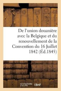 Cover image for de l'Union Douaniere Avec La Belgique Et Du Renouvellement de la Convention Du 16 Juillet 1842