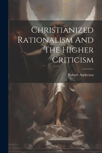 Cover image for Christianized Rationalism And The Higher Criticism