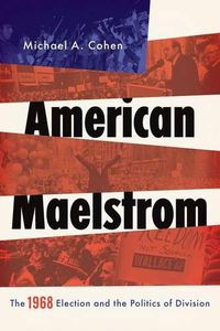 Cover image for American Maelstrom: The 1968 Election and the Politics of Division