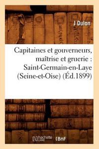 Cover image for Capitaines Et Gouverneurs, Maitrise Et Gruerie: Saint-Germain-En-Laye (Seine-Et-Oise) (Ed.1899)