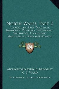 Cover image for North Wales, Part 2: Llangollen, Bala, Dolgelley, Barmouth, Oswestry, Shrewsbury, Welshpool, Llanidloes, Machynlleth, and Aberystwith Sections (1885)