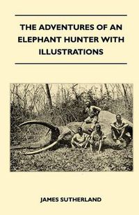 Cover image for The Adventures Of An Elephant Hunter With Illustrations