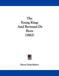 Cover image for The Young King: And Bertrand de Born (1862)