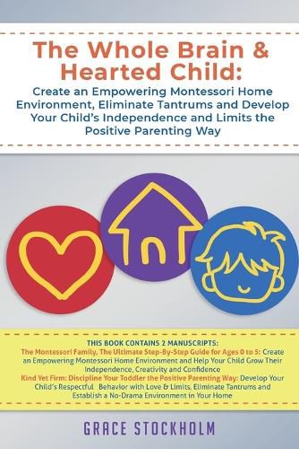 Cover image for The Whole Brain & Hearted Child: Create an Empowering Montessori Home Environment, Eliminate Tantrums and Develop Your Child's Independence and Limits the Positive Parenting Way