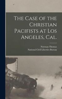 Cover image for The Case of the Christian Pacifists at Los Angeles, Cal.