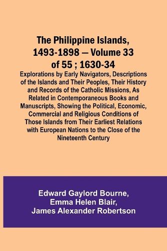 The Philippine Islands, 1493-1898 - Volume 33 of 55; 1630-34; Explorations by Early Navigators, Descriptions of the Islands and Their Peoples, Their History and Records of the Catholic Missions, As Related in Contemporaneous Books and Manuscripts, Showing the