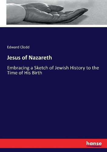 Cover image for Jesus of Nazareth: Embracing a Sketch of Jewish History to the Time of His Birth