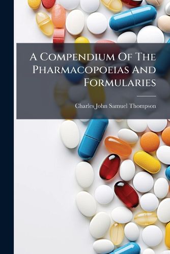 Cover image for A Compendium of the Pharmacopoeias and Formularies: (Official and Unofficial) with Practical AIDS to Prescribing and Dispensing