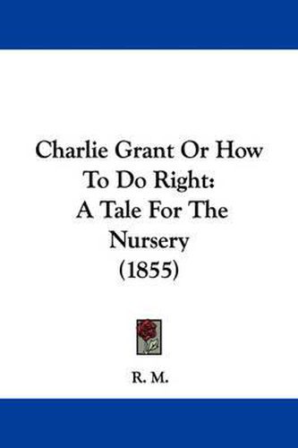Cover image for Charlie Grant Or How To Do Right: A Tale For The Nursery (1855)