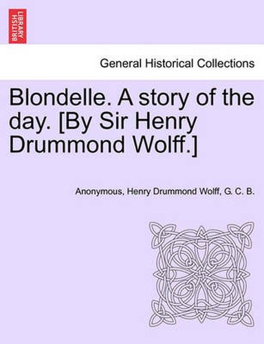 Cover image for Blondelle. a Story of the Day. [By Sir Henry Drummond Wolff.]