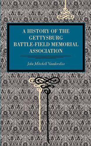 Gettysburg: A History of the Gettysburg Battle-field Memorial Association with an Account of the Battle Giving Movements, Positions, and Losses of the Commands Engaged