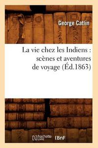 Cover image for La Vie Chez Les Indiens: Scenes Et Aventures de Voyage (Ed.1863)