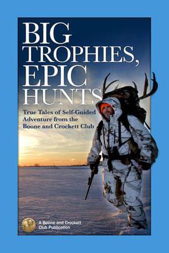 Cover image for Big Trophies, Epic Hunts: True Tales of Self-Guided Adventure from the Boone and Crockett Club