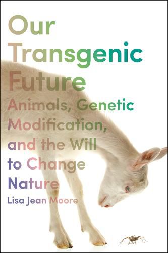 Our Transgenic Future: Spider Goats, Genetic Modification, and the Will to Change Nature