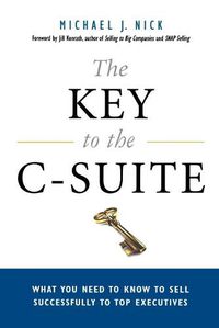 Cover image for The Key to the C-Suite: What You Need to Know to Sell Successfully to Top Executives